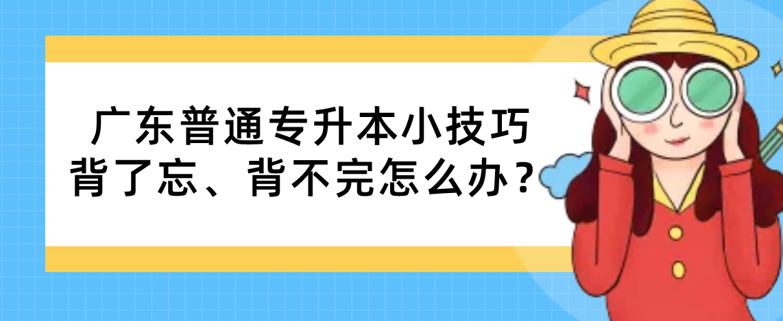 广东专插本(普通专升本)小技巧 | 背了忘、背不完怎么办? 广东专插本(普通专升本)小技巧 | 背了忘、背不完怎么办?