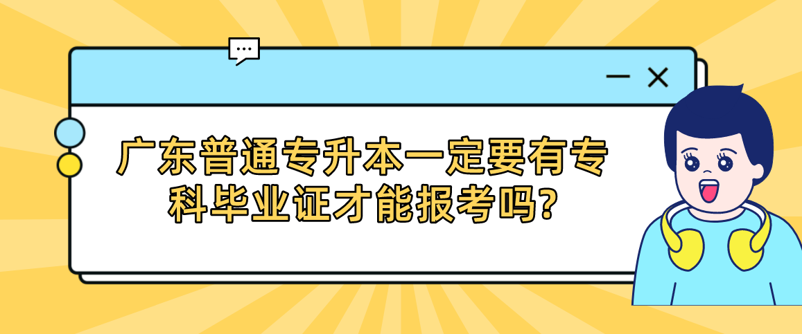 广东普通专升本（专插本）一定要有专科毕业证才能报考吗?