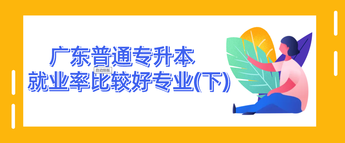 广东普通专升本(专插本)就业率比较好专业(下) 广东普通专升本(专插本)就业率比较好专业(下)