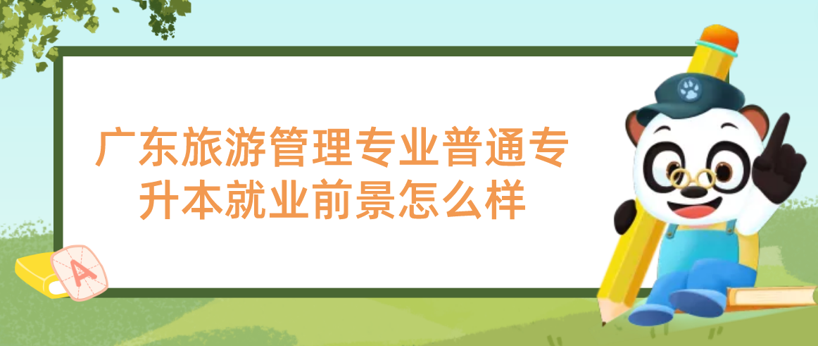 广东旅游管理专业普通专升本就业前景怎么样