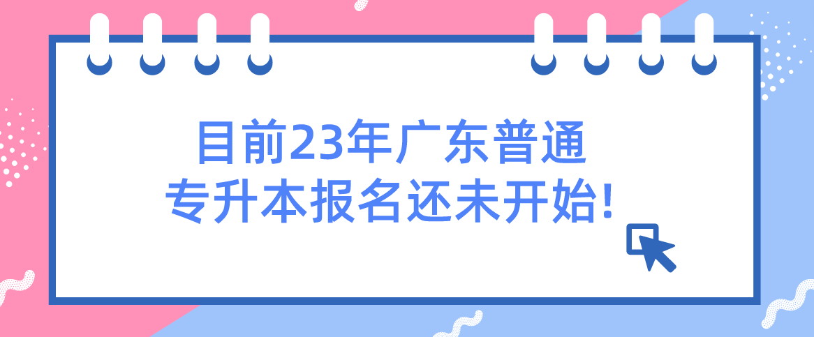 最新!官方回复：目前23年广东普通专升本报名还未开始!