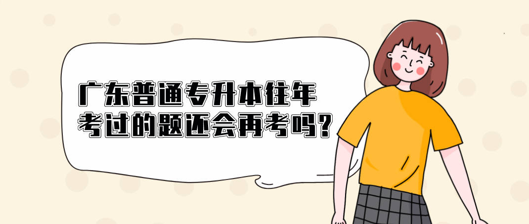 广东普通专升本(专插本)往年考过的题还会再考吗? 广东普通专升本(专插本)往年考过的题还会再考吗?