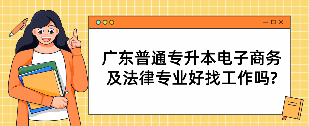 广东普通专升本(专插本)电子商务及法律专业好找工作吗? 广东普通专升本(专插本)电子商务及法律专业好找工作吗?