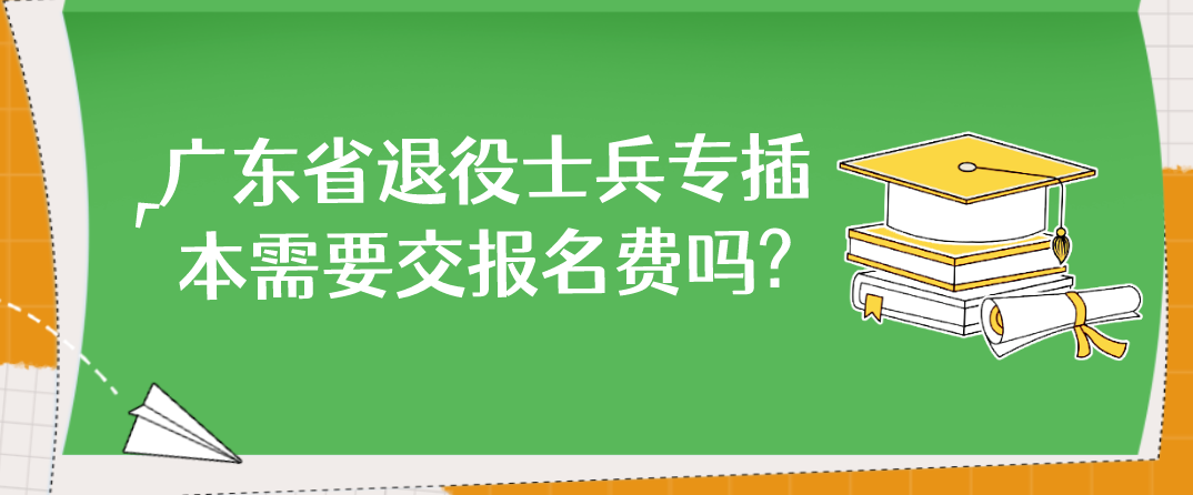 广东普通退役士兵专升本需要交报名费吗?
