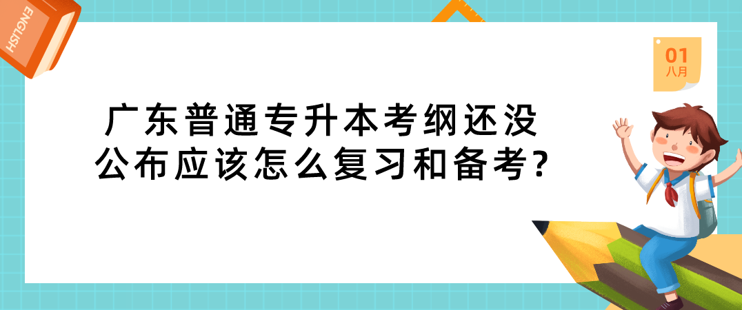 广东普通专升本（专插本）考纲还没公布应该怎么复习和备考?