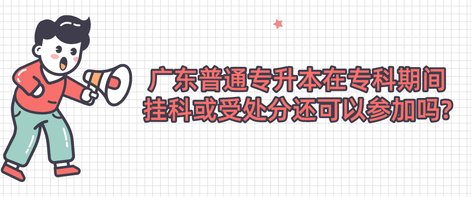 广东普通专升本（专插本）在专科期间挂科或受处分还可以参加吗?