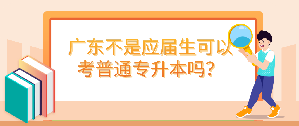 广东不是应届生可以考普通专升本吗？