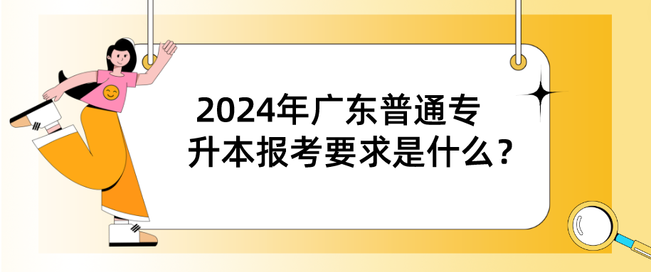广东普通专升本(专插本)报考要求是什么? 广东普通专升本(专插本)报考要求是什么?
