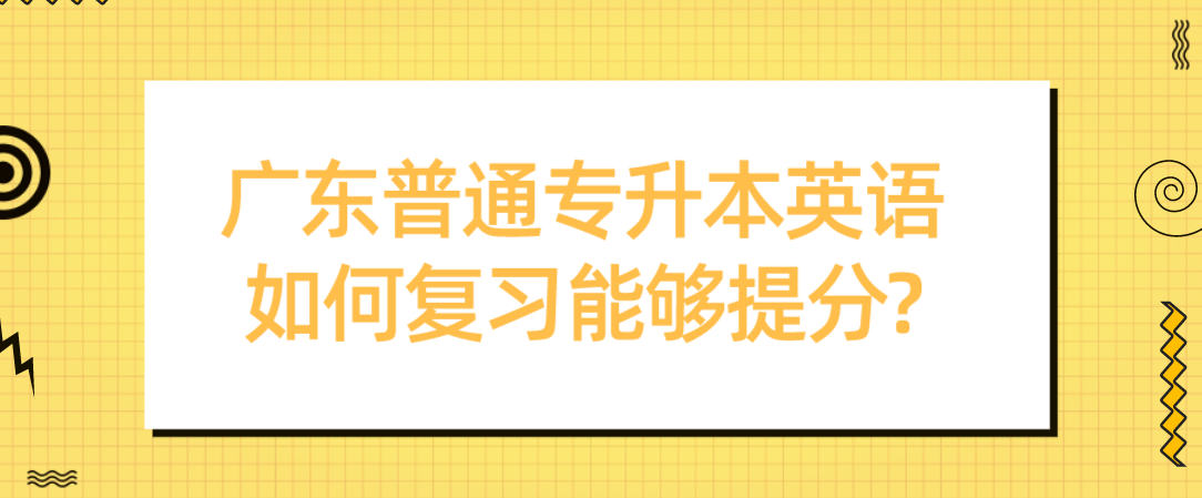 广东普通专升本英语如何复习能够提分?