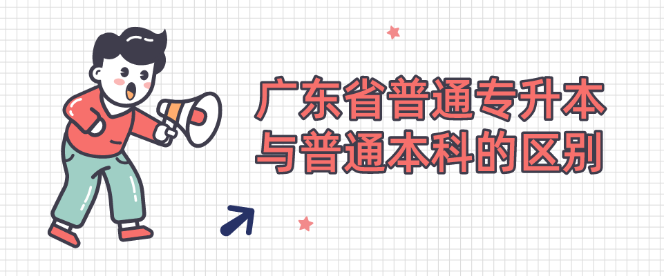 广东省普通专升本(专插本)与普通本科的区别 广东省普通专升本(专插本)与普通本科的区别