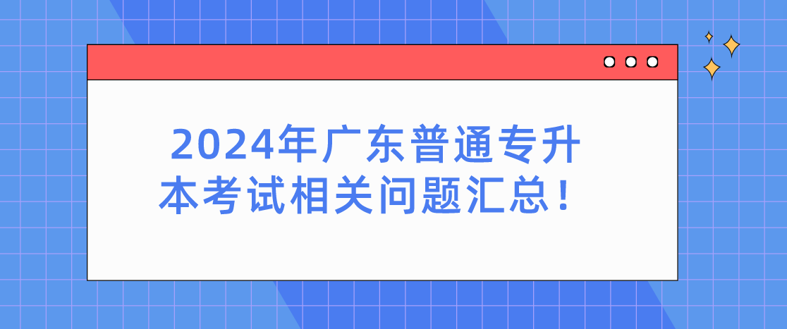 广东普通专升本(专插本)考试相关问题汇总! 广东普通专升本(专插本)考试相关问题汇总!