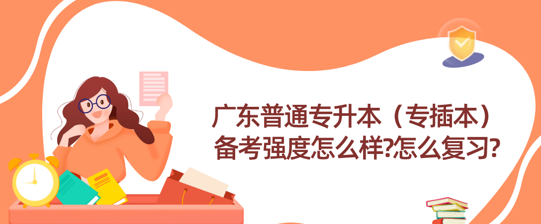 广东普通专升本（专插本）备考强度怎么样?怎么复习?