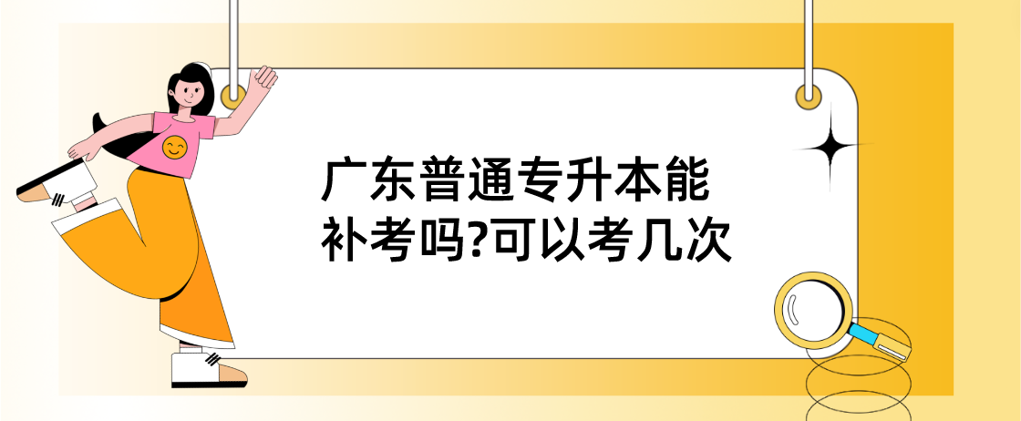 广东普通专升本(专插本)能补考吗?可以考几次 广东普通专升本(专插本)能补考吗?可以考几次