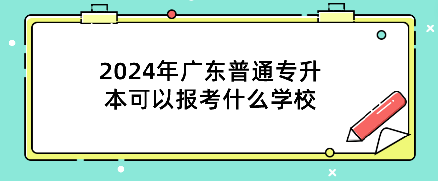 广东普通专升本(专插本)可以报考什么学校 广东普通专升本(专插本)可以报考什么学校