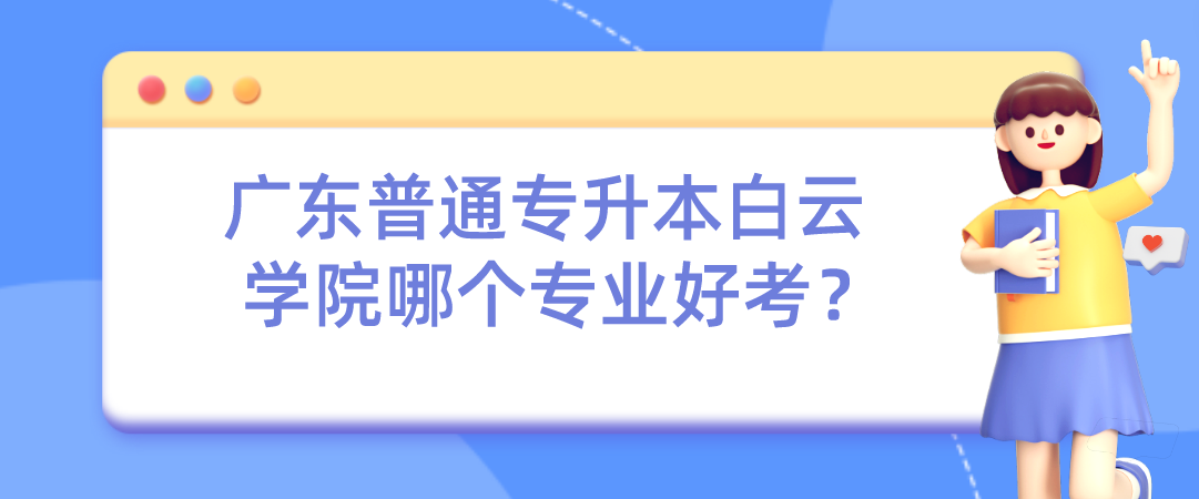 广东普通专升本白云学院哪个专业好考？