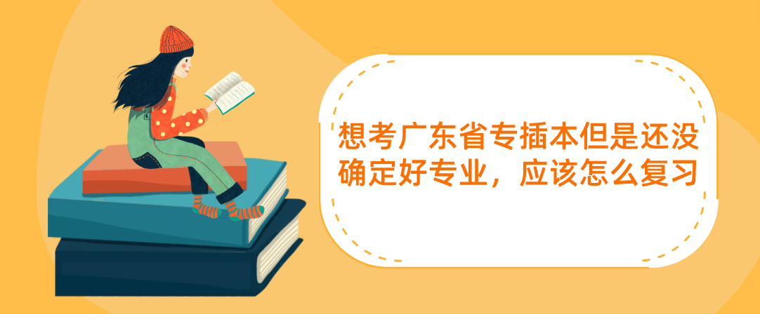 想考广东省专插本但是还没确定好专业，应该怎么复习