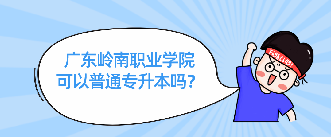 广东岭南职业学院可以普通专升本吗？