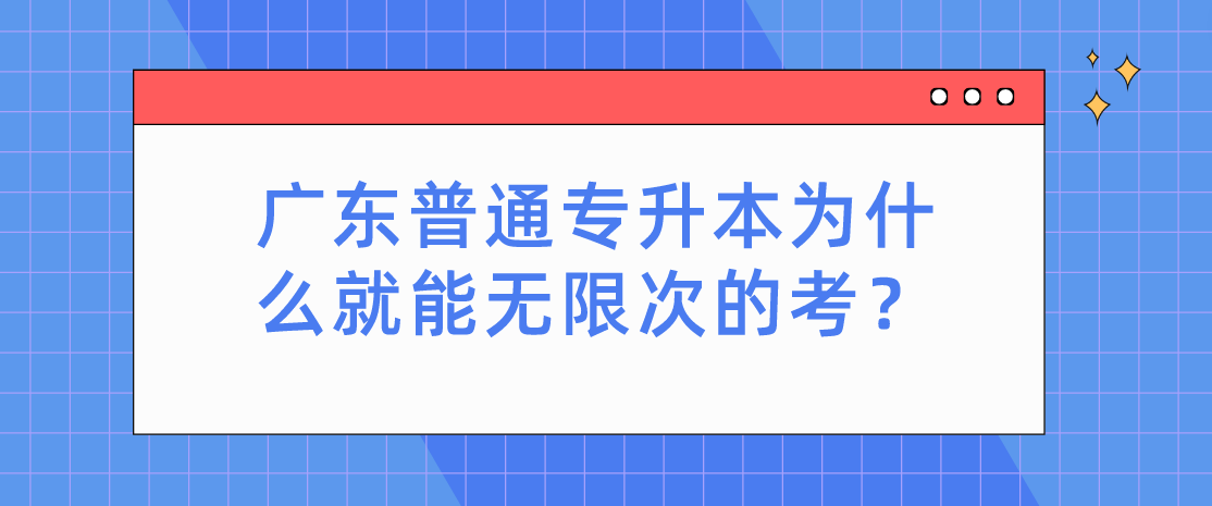 广东普通专升本(专插本)为什么就能无限次的考? 广东普通专升本(专插本)为什么就能无限次的考?