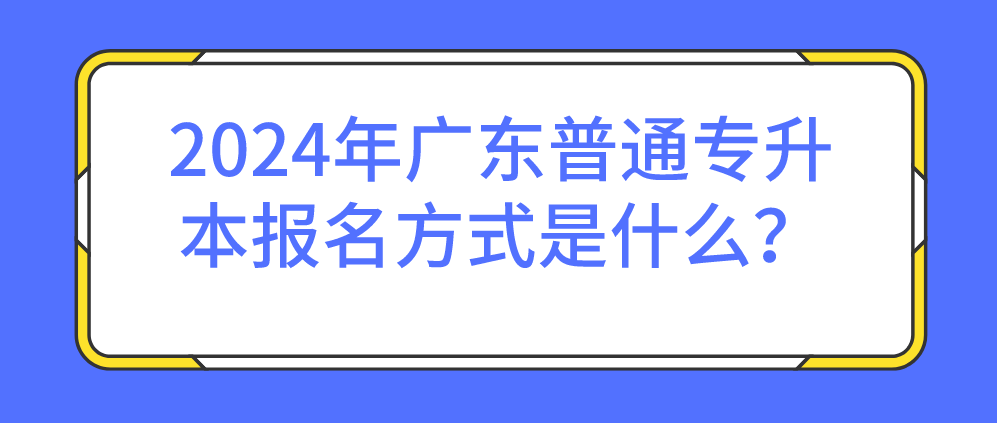 广东普通专升本(专插本)报名方式是什么? 广东普通专升本(专插本)报名方式是什么?