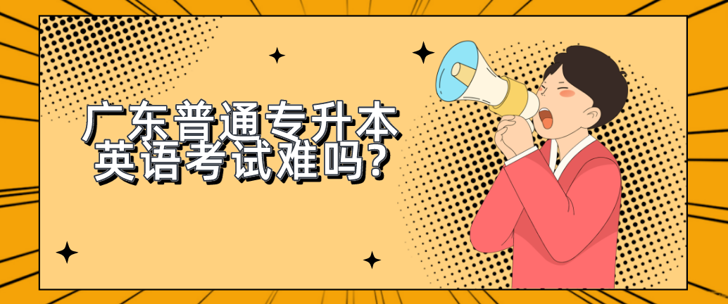 广东普通专升本（专插本）英语考试难吗?