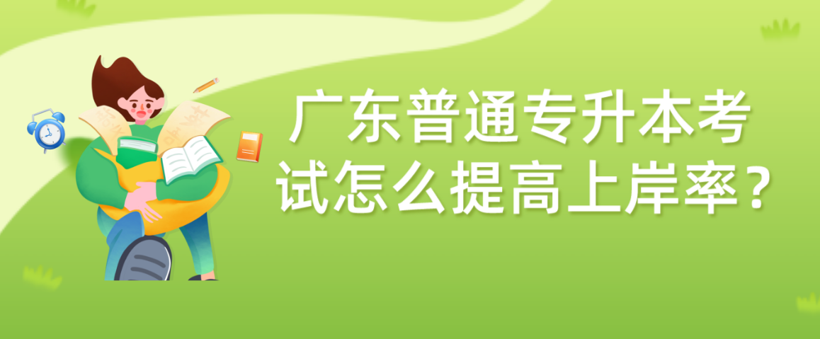 广东普通专升本(专插本)考试怎么提高上岸率? 广东普通专升本(专插本)考试怎么提高上岸率?