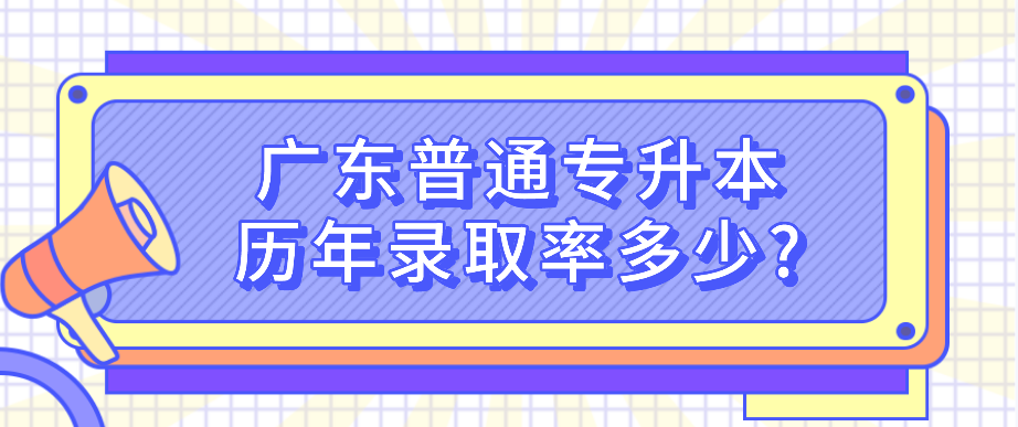 广东普通专升本历年录取率多少?