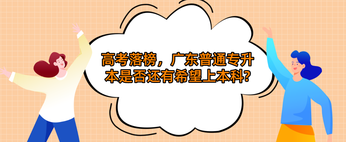 高考落榜，广东普通专升本（专插本）是否还有希望上本科?
