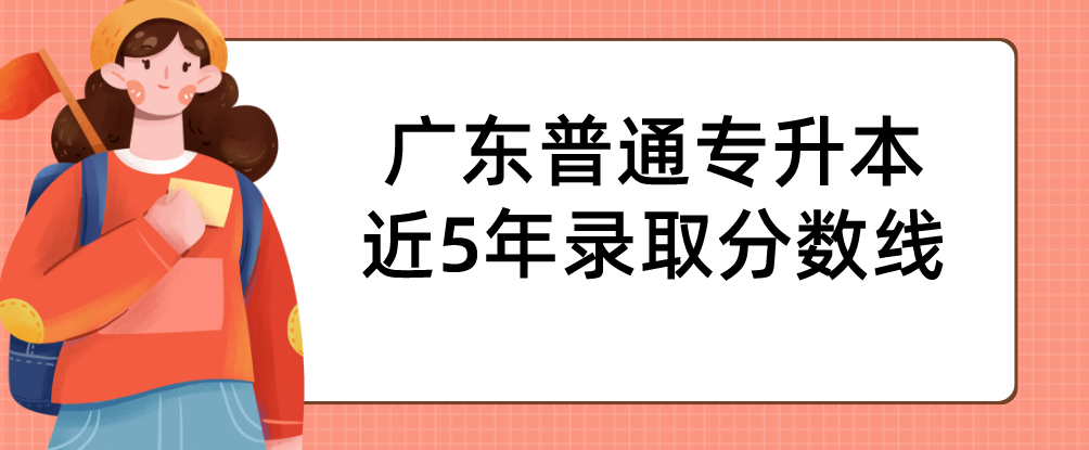 广东普通专升本(专插本)近5年录取分数线 广东普通专升本(专插本)近5年录取分数线