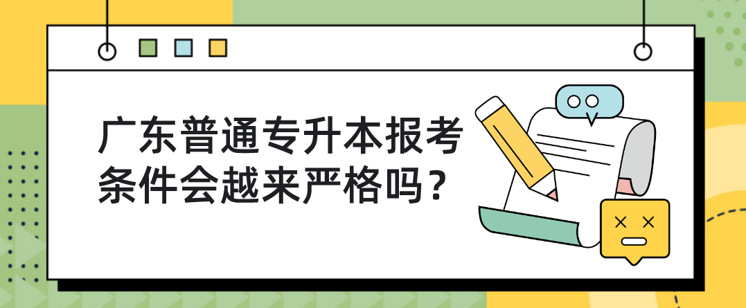 广东普通专升本（专插本）报考条件会越来严格吗？