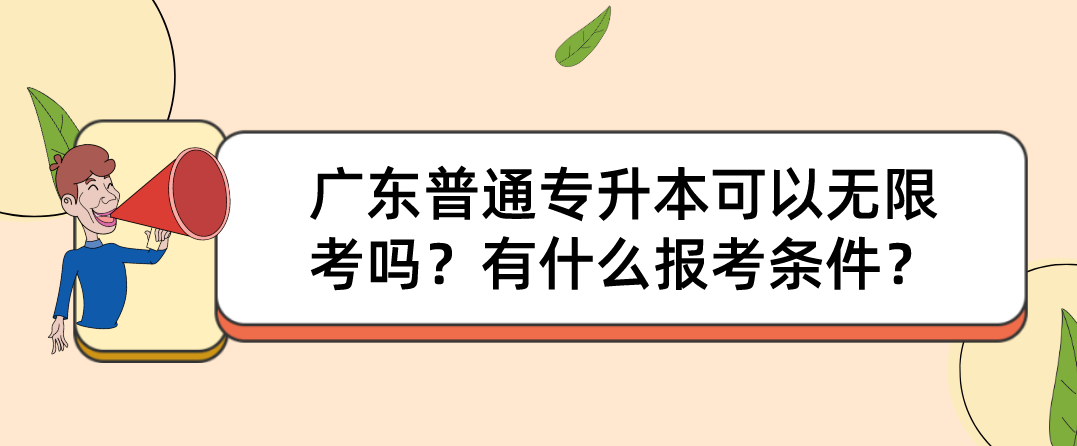 广东普通专升本(专插本)可以无限次考吗?有什么报考条件? 广东普通专升本(专插本)可以无限次考吗?有什么报考条件?