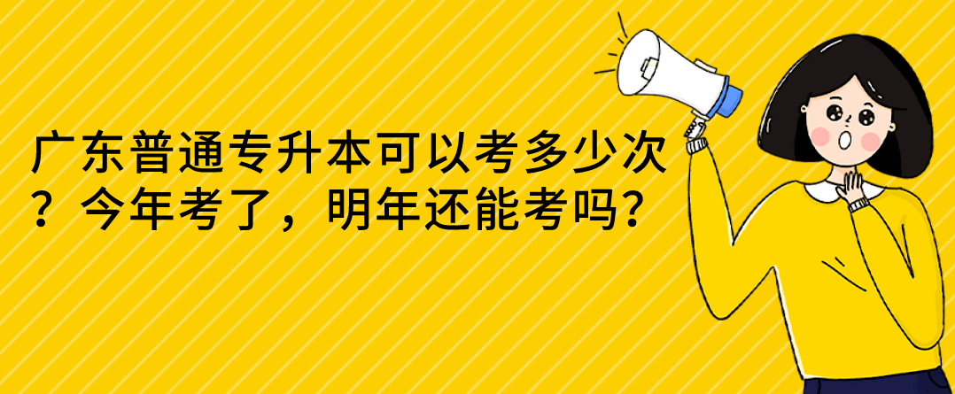 广东普通专升本（专插本）可以考多少次？今年考了，明年还能考吗？