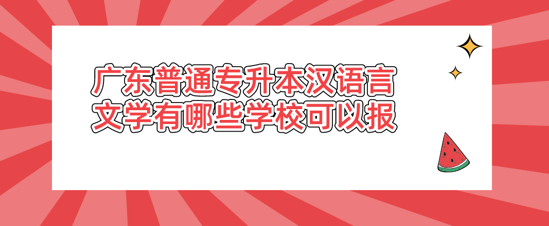 广东普通专升本(专插本)汉语言文学有哪些学校可以报 广东普通专升本(专插本)汉语言文学有哪些学校可以报
