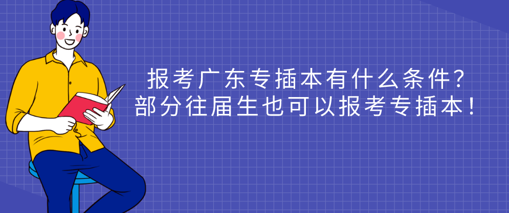 报考广东专插本有什么条件?部分往届生也可以报考专插本! 报考广东专插本有什么条件?部分往届生也可以报考专插本!