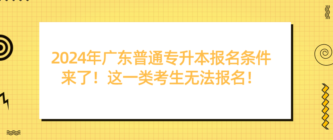 广东普通专升本(专插本)报名条件来了!这一类考生无法报名! 广东普通专升本(专插本)报名条件来了!这一类考生无法报名!
