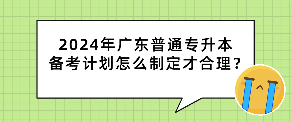 广东普通专升本(专插本)备考计划怎么制定才合理? 广东普通专升本(专插本)备考计划怎么制定才合理?