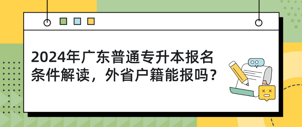 广东普通专升本（专插本）报名条件解读，外省户籍能报吗？