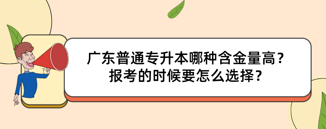 广东普通专升本哪种含金量高？报考的时候要怎么选择？