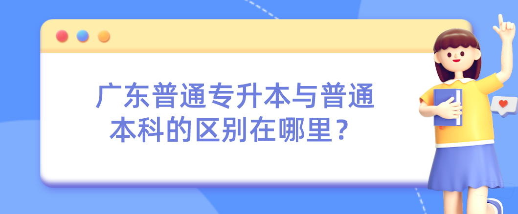 广东普通专升本与普通本科的区别在哪里？
