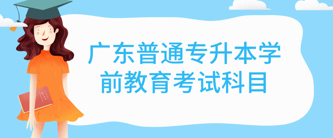 广东普通专升本（专插本）学前教育考试科目