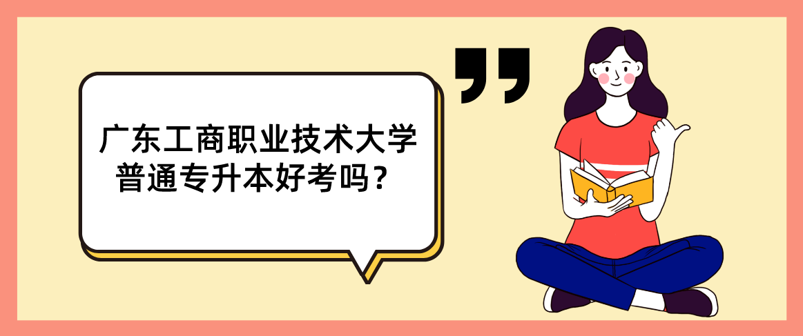 广东工商职业技术大学普通专升本好考吗？