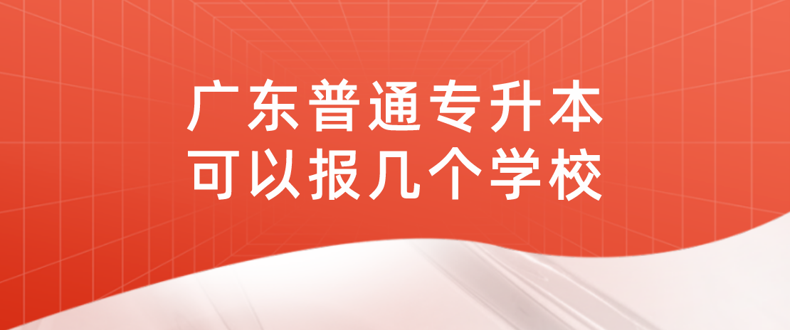 广东普通专升本可以报几个学校 广东普通专升本可以报几个学校
