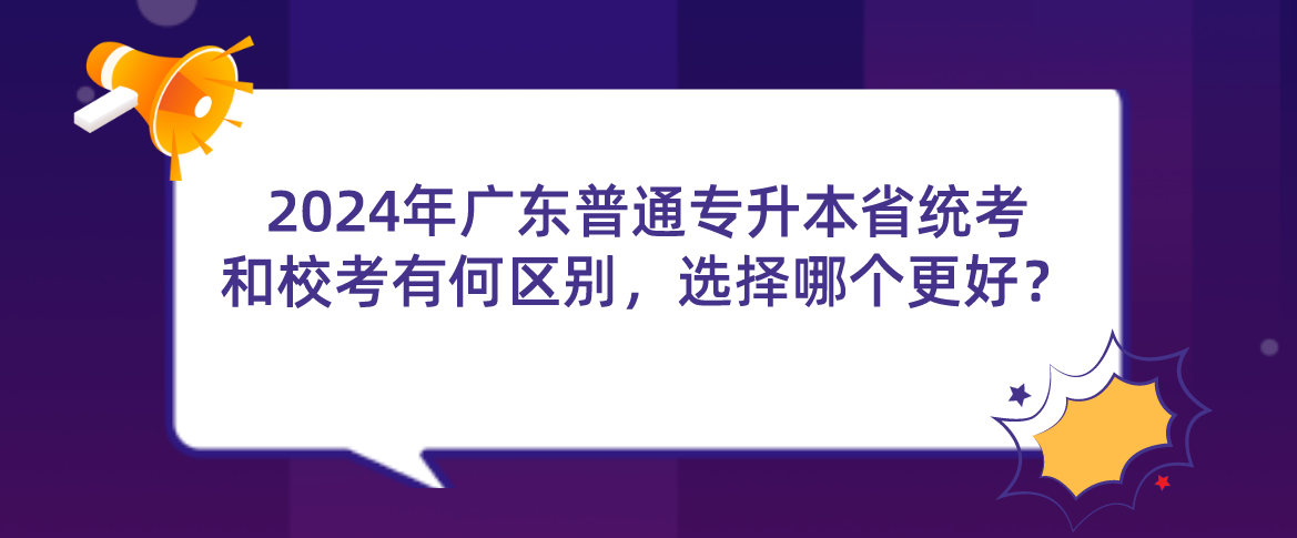 广东普通专升本省统考和校考有何区别,选择哪个更好? 广东普通专升本省统考和校考有何区别,选择哪个更好?