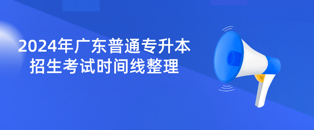 广东普通专升本（专插本）招生考试时间线整理