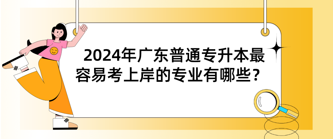 广东普通专升本（专插本）最容易考上岸的专业有哪些？