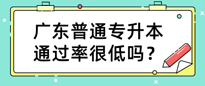 广东普通专升本（专插本）通过率很低吗？