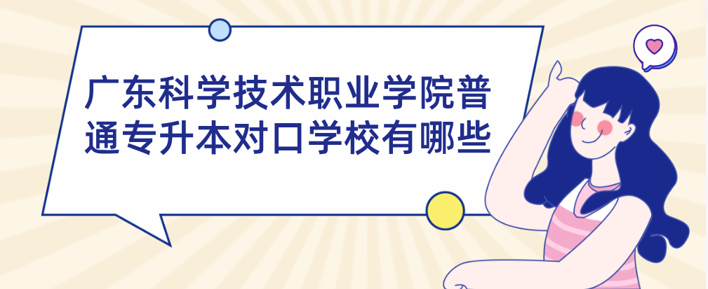 广东科学技术职业学院普通专升本对口学校有哪些
