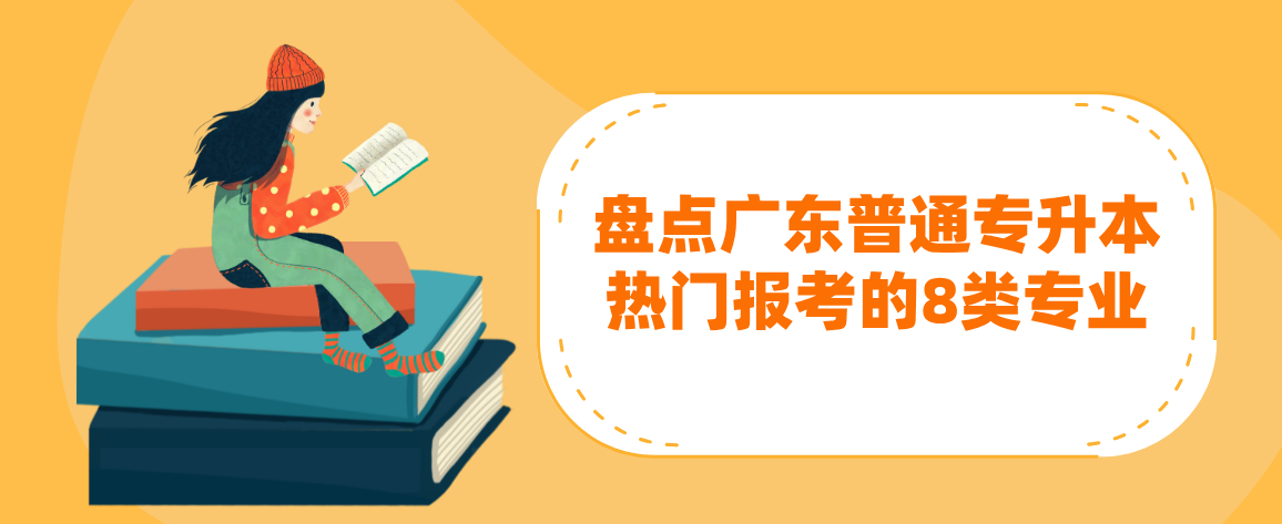 盘点广东普通专升本(专插本)热门报考的8类专业 盘点广东普通专升本(专插本)热门报考的8类专业