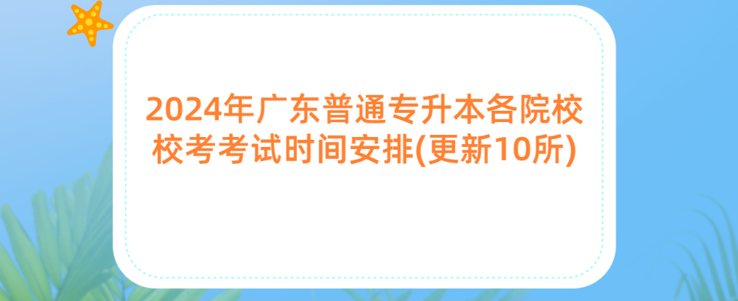 广东普通专升本(专插本)各院校校考考试时间安排(更新10所) 广东普通专升本(专插本)各院校校考考试时间安排(更新10所)