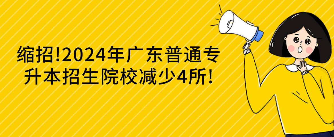 缩招!广东普通专升本(专插本)招生院校减少4所! 缩招!广东普通专升本(专插本)招生院校减少4所!