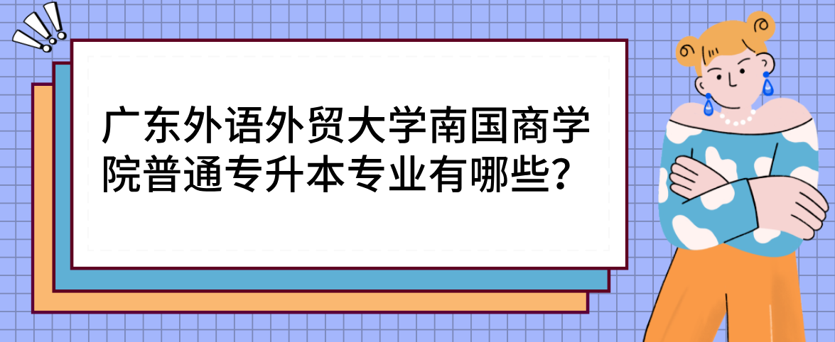 广东外语外贸大学南国商学院普通专升本专业有哪些？